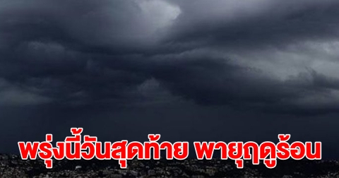 กรมอุตุฯ ประกาศรายชื่อจังหวัด พายุฤดูร้อน ฝนถล่ม พรุ่งนี้วันสุดท้าย