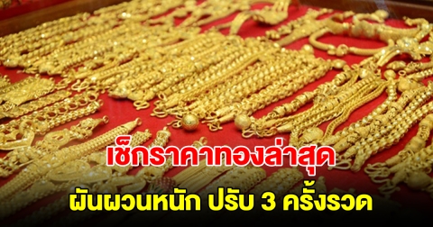 เช็กราคาทองล่าสุด ผันผวนหนัก ปรับ 3 ครั้งรวด รีบตัดสินใจ