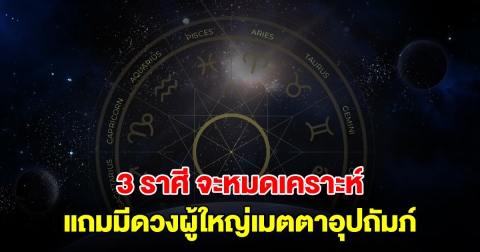 3 ราศี จะหมดเคราะห์ แถมมีดวงผู้ใหญ่เมตตาอุปถัมภ์