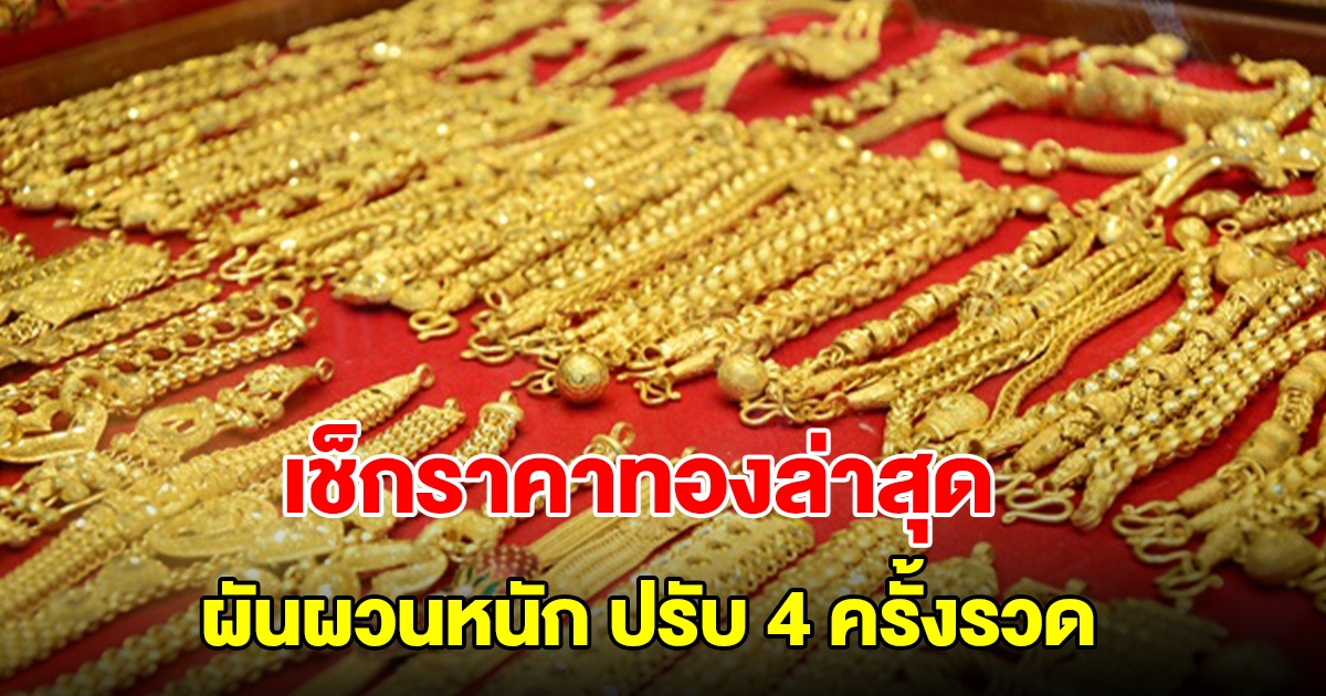 เช็กราคาทองล่าสุด ผันผวนหนัก ปรับ 4 ครั้งรวด รีบตัดสินใจ