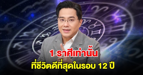 หมอช้าง เปิดดวง 1 ราศีเท่านั้น ที่ชีวิตดีที่สุดในรอบ 12 ปี