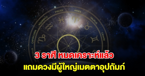 เปิด 3 ราศี หมดเคราะห์แล้ว แถมดวงมีผู้ใหญ่เมตตาอุปถัมภ์