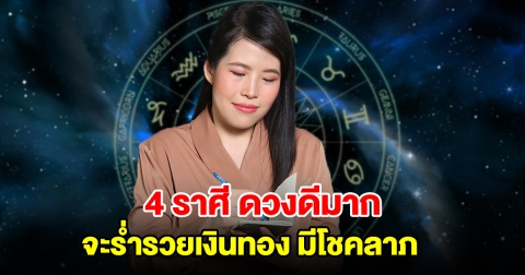 4 ราศี ดวงดีแบบดีมาก จะร่ำรวยเงินทอง มีโชคลาภ ความสุขสมหวังมาเยือน