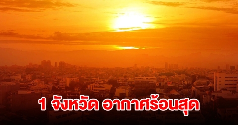 เปิดรายชื่อ 1 จังหวัด อากาศร้อนสุด อุณหภูมิพุ่งสูง เตือนระวังฮีทสโตรก