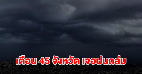 กรมอุตุฯ เตือน 45 จังหวัด เตรียมรับมือฝนฟ้าคะนอง
