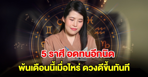 อดทนอีกนิด! 5 ราศี พ้นเดือนนี้เมื่อไหร่ ดวงดีขึ้นทันที