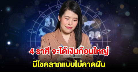 4 ราศี ดวงดีแบบดีมาก จะได้เงินก้อนใหญ่ มีโชคลาภแบบไม่คาดฝัน