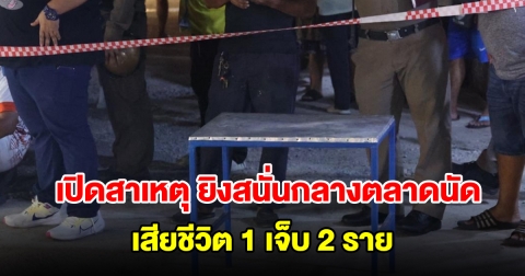 เสียชีวิตแล้ว 1 ราย เหตุยิงสนั่นกลางตลาดนัด ชาวบ้านโดนลูกหลง 2 ราย เปิดสาเหตุ
