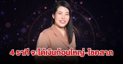 ถึงคิวแล้ว! 4 ราศี จะได้เงินก้อนใหญ่ มีโชคลาภแบบไม่คาดฝัน