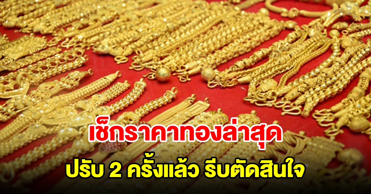 เช็กราคาทองล่าสุด ปรับ 2 ครั้งแล้ว รีบตัดสินใจ