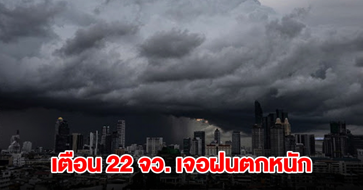 เปิดรายชื่อ 22 จังหวัด เจอฝนฟ้าคะนอง เตรียมรับมือ กทม.ไม่รอด โดนด้วย