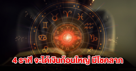 4 ราศี จะได้เงินก้อนใหญ่ มีโชคลาภแบบไม่คาดฝัน