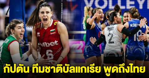 พวกเขาหลอกเรา กัปตัน ทีมชาติบัลแกเรีย พูดถึงวอลเลย์บอลหญิงไทย หลังแพ้ในนัดล่าสุด