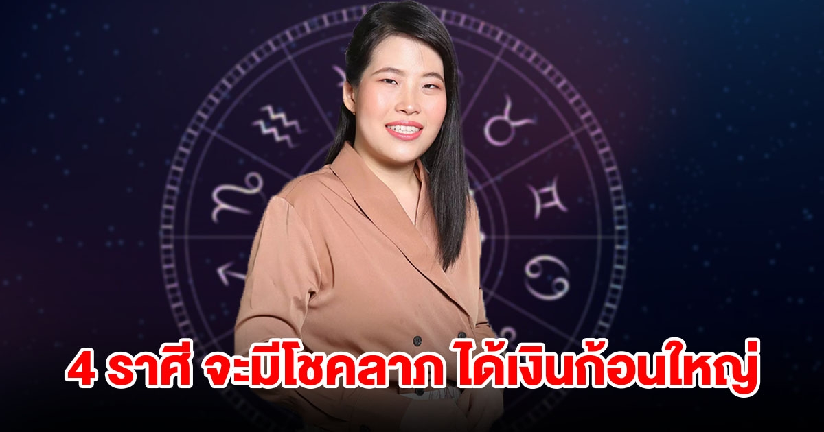 4 ราศี จะมีโชคลาภแบบไม่คาดฝัน ได้เงินก้อนใหญ่