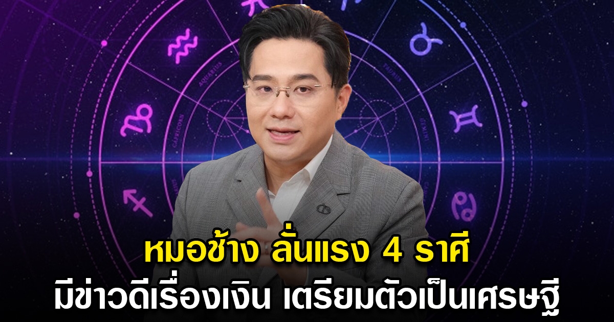 หมอช้าง ลั่นแรง 4 ราศี งวดนี้มีข่าวดี โชคลาภ เตรียมเป็นเศรษฐี