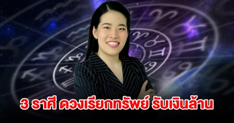 3 ราศี ดวงเรียกทรัพย์รับเงินล้าน จะได้โชคก้อนใหญ่