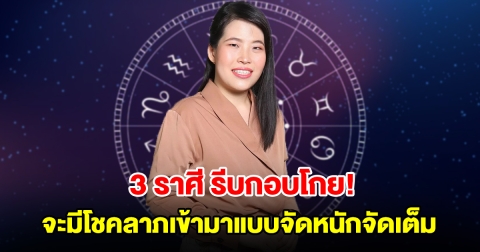 รีบกอบโกย! 3 ราศี ดวงสุดเฮง จะมีโชคลาภเข้ามาแบบจัดหนักจัดเต็ม