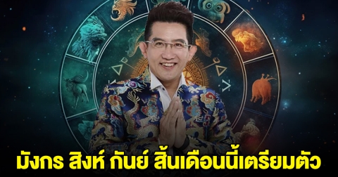 หมอดูดัง ฟันธง ราศี มังกร สิงห์ กันย์ สิ้นเดือนนี้เตรียมตัวไว้เลย