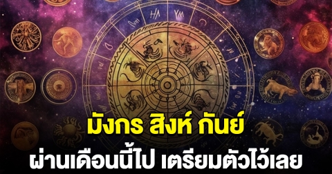 มังกร สิงห์ กันย์ ผ่านเดือนนี้ไป เตรียมตัวไว้เลย