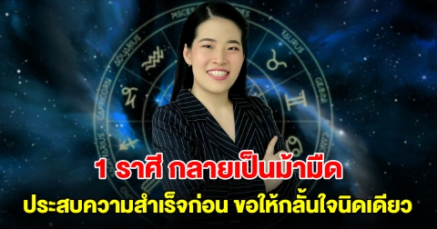 1 ราศี กลายเป็นม้ามืด จะประสบความสำเร็จก่อนใครเพื่อน ขอให้กลั้นใจนิดเดียว