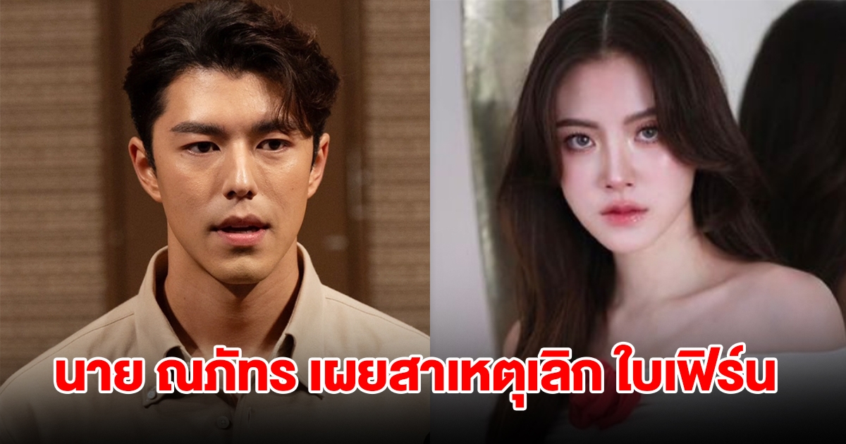 นาย ณภัทร เผยสาเหตุเลิก ใบเฟิร์น พิมพ์ชนก