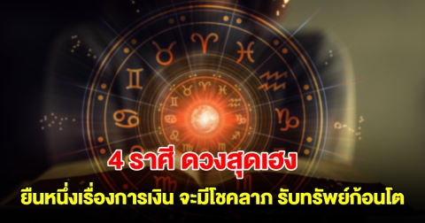4 ราศี ดวงสุดเฮง ยืนหนึ่งเรื่องการเงิน จะมีโชคลาภ มีลาภลอย รับทรัพย์ก้อนโต