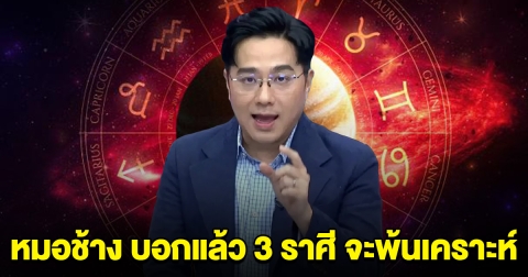 หมอช้าง บอกแล้ว 3 ราศี ที่จะพ้นเคราะห์