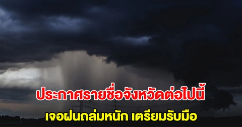 กรมอุตุฯ ประกาศรายชื่อจังหวัดต่อไปนี้ เจอฝนถล่มหนัก เตรียมรับมือ
