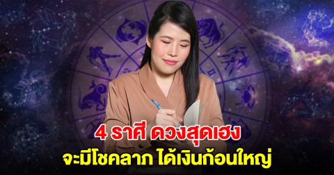 ดวงสุดเฮง 4 ราศี จะมีโชคลาภ ได้เงินก้อนใหญ่ หยิบจับอะไรก็เป็นเงินเป็นทอง