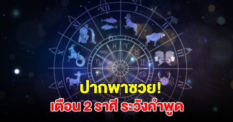 เตือน 2 ราศี ระวังคำพูด จะเดือดร้อนไม่รู้ตัว