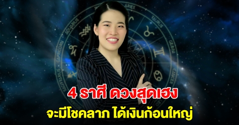 4 ราศี ดวงสุดเฮง จะมีโชคลาภ ได้เงินก้อนใหญ่
