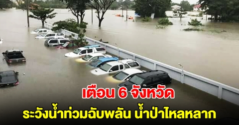 ปภ. เตือน 6 จังหวัด ระวังน้ำท่วมฉับพลัน น้ำป่าไหลหลาก