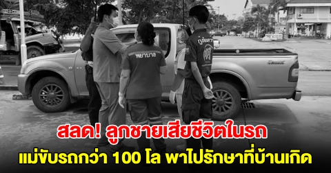 สลด! ลูกเสียชีวิตกลางทาง หลังแม่ขับรถไกลกว่า 100 โล นำตัวมารักษาที่บ้านเกิด สุดท้ายยื้อไม่ไหว