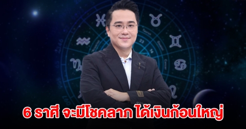หมอช้าง เปิด 6 ราศี จะมีโชคลาภ ได้เงินก้อนใหญ่