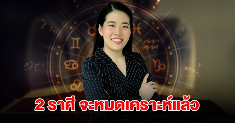 2 ราศี จะหมดเคราะห์ ชีวิตเปลี่ยนจากร้ายกลายเป็นดี