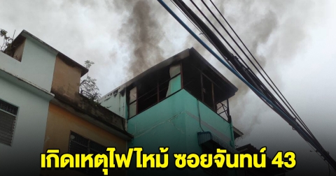 เกิดเหตุไฟไหม้บ้าน ซอยจันทน์ 43 จนท.เข้าระงับเพลิง