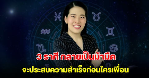 3 ราศี กลายเป็นม้ามืด จะประสบความสำเร็จก่อนใครเพื่อน