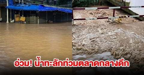 อ่วม! แม่น้ำสายทะลักท่วม ตลาดสายลมจอยกลางดึก กระทบหนักสุด