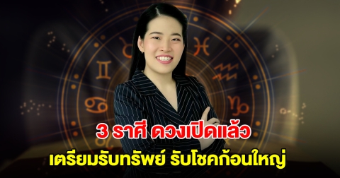 3 ราศี ดวงเปิดแล้ว เตรียมรับทรัพย์ รับโชคก้อนใหญ่