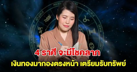 4 ราศี จะมีโชคลาภ เงินทองมากองตรงหน้า เตรียมรับทรัพย์
