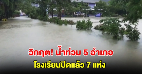 สตูลวิกฤต น้ำท่วม 5 อำเภอ โรงเรียนปิดแล้ว 7 แห่ง