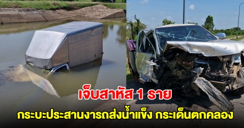 ชนสนั่น! กระบะประสานงารถส่งน้ำแข็ง กระเด็นตกคลองชลฯ เจ็บสาหัส 1 ราย