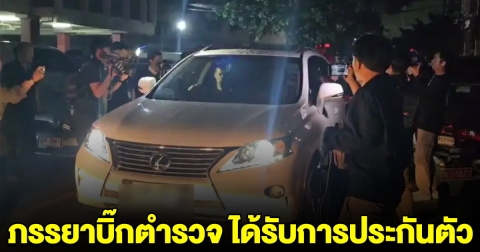 ภรรยาบิ๊กตำรวจ ได้รับการประกันตัว เตรียมฟ้องกลับคนแจ้งความ