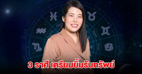 ถึงเวลาแล้ว 3 ราศี ดวงรุ่งพุ่งแรง เตรียมยิ้มรับทรัพย์