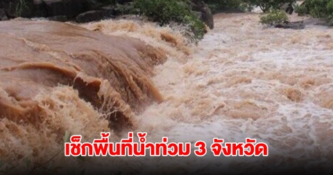 เช็กพื้นที่น้ำท่วม 3 จังหวัด