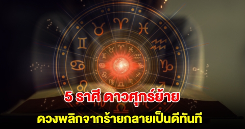 5 ราศี ดาวศุกร์ย้าย ดวงพลิกจากร้ายกลายเป็นดีทันที ชีวิตที่เคยติดขัดจะหมดไป