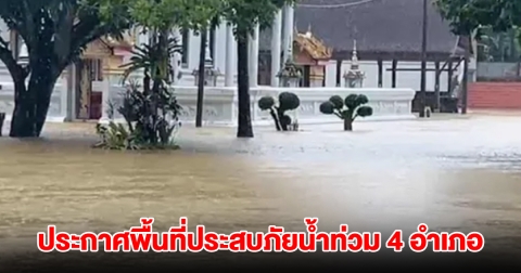 ประกาศพื้นที่ประสบภัยพิบัติอุทกภัย 4 อำเภอ 15 ตำบล หลังฝนตกหนัก น้ำท่วม