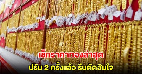 เช็กราคาทองล่าสุด ปรับ 2 ครั้งแล้ว รีบตัดสินใจ