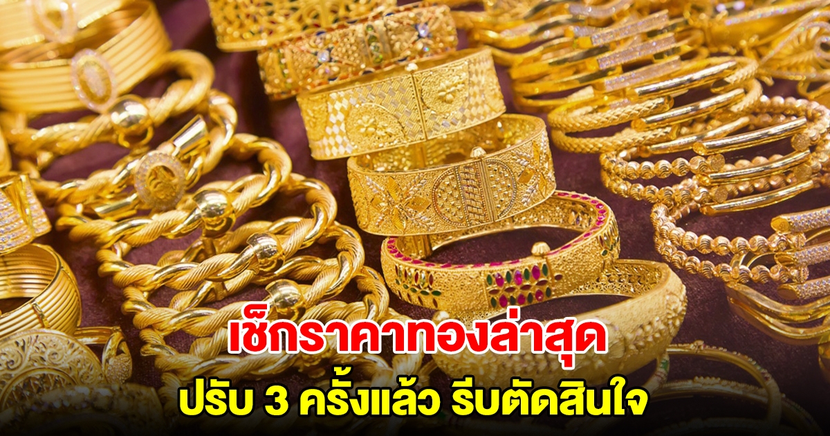 เช็กราคาทองล่าสุด ปรับ 3 ครั้งแล้ว รีบตัดสินใจ