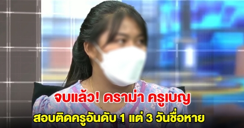 ศธ.สรุปผลสอบปม ครูเบญ สอบติดพนักงานราชการครูอันดับ 1 แต่ 3 วันชื่อหาย